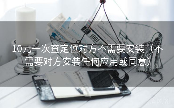 10元一次查定位对方不须要安装〔不须要对方安装任何应用或同意〕  第1张
