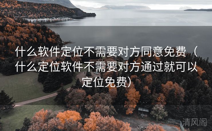 什么应用定位不须要对方同意全民免单〔什么定位应用不须要对方经由就可以定位全民免单〕  第1张
