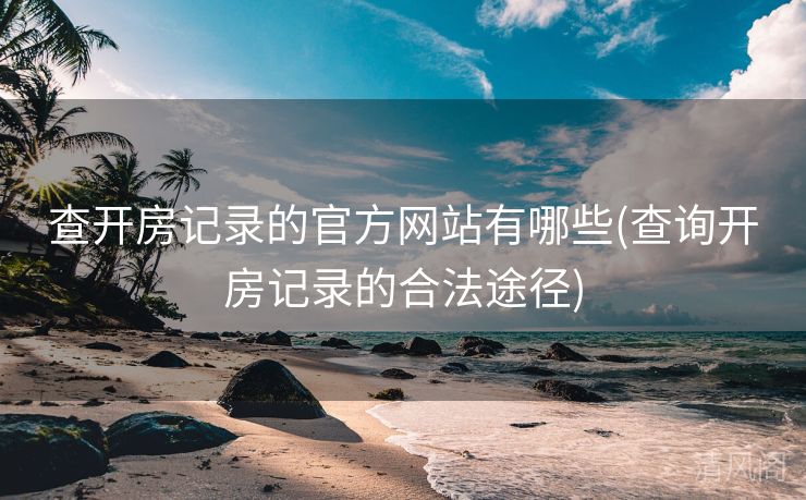 查开房记录官方网站有哪些〔查询开房记录合法途径〕  第2张