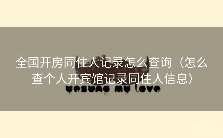 国家级开房同住人记录怎么查询〔怎么查个人开宾馆记录同住人信息〕  第1张