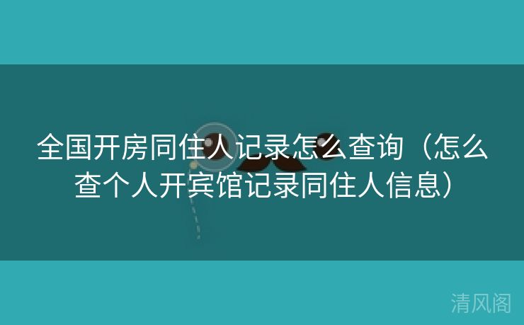 国家级开房同住人记录怎么查询〔怎么查个人开宾馆记录同住人信息〕  第2张