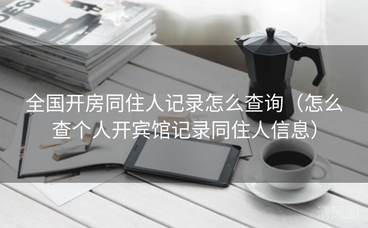 国家级开房同住人记录怎么查询〔怎么查个人开宾馆记录同住人信息〕  第3张