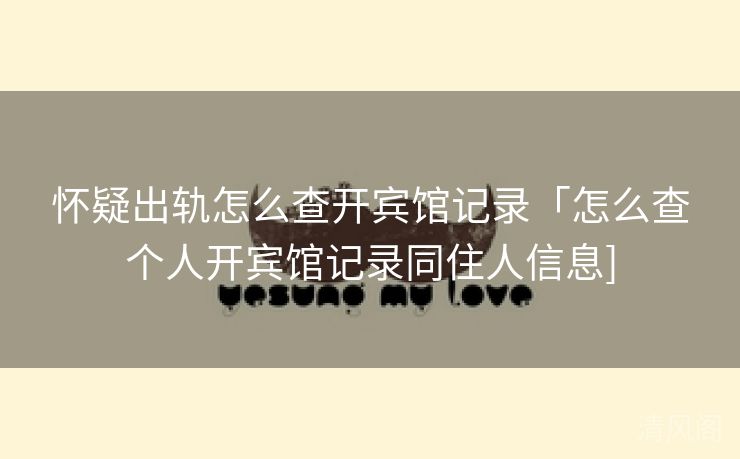 怀疑出轨怎么查开宾馆记录「怎么查个人开宾馆记录同住人信息〕  第1张