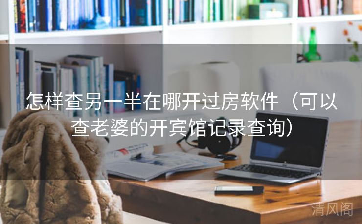 怎样查另一半在哪开过房应用〔可以查老婆开宾馆记录查询〕  第3张