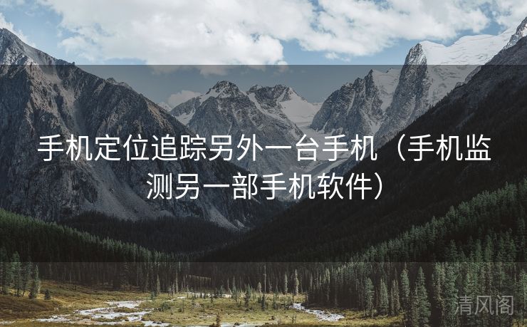 手机定位追踪另外一台手机〔手机监测另一部手机应用〕  第2张