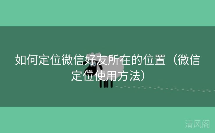 如何定位微信好友所在位置〔微信定位运用方法〕  第2张