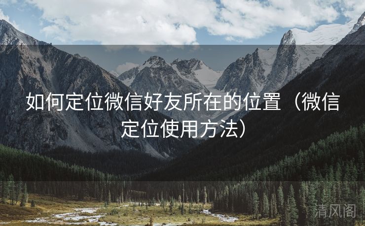 如何定位微信好友所在位置〔微信定位运用方法〕  第3张