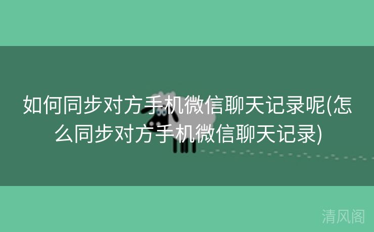 如何同步对方手机微信聊天记录呢〔怎么同步对方手机微信聊天记录〕  第1张