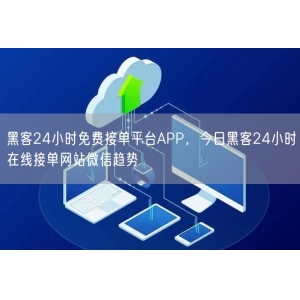 黑客24小时免费接单平台APP,今日黑客24小时在线接单网站微信趋势